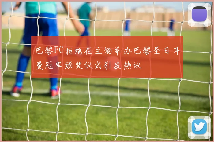 巴黎FC拒绝在主场举办巴黎圣日耳曼冠军颁奖仪式引发热议