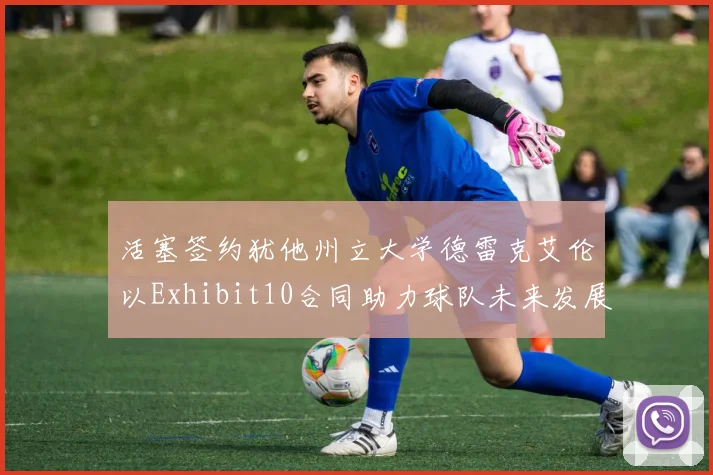 活塞签约犹他州立大学德雷克艾伦以Exhibit10合同助力球队未来发展
