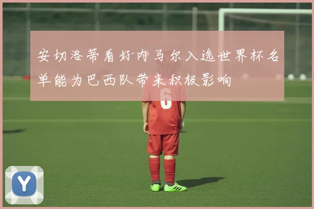 安切洛蒂看好内马尔入选世界杯名单能为巴西队带来积极影响