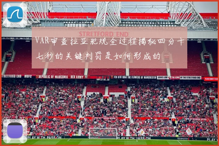 VAR审查拉亚犯规全过程揭秘四分十七秒的关键判罚是如何形成的