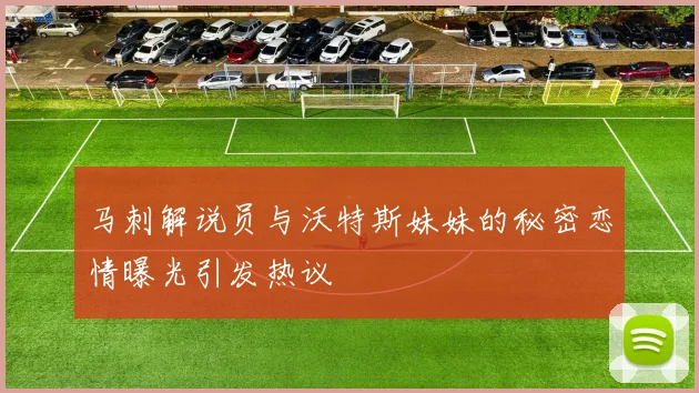 马刺解说员与沃特斯妹妹的秘密恋情曝光引发热议