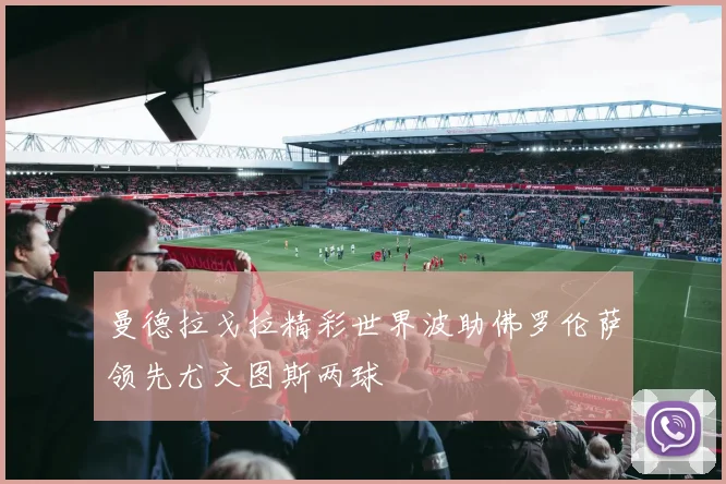 曼德拉戈拉精彩世界波助佛罗伦萨领先尤文图斯两球