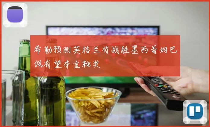 希勒预测英格兰将战胜墨西哥姆巴佩有望夺金靴奖
