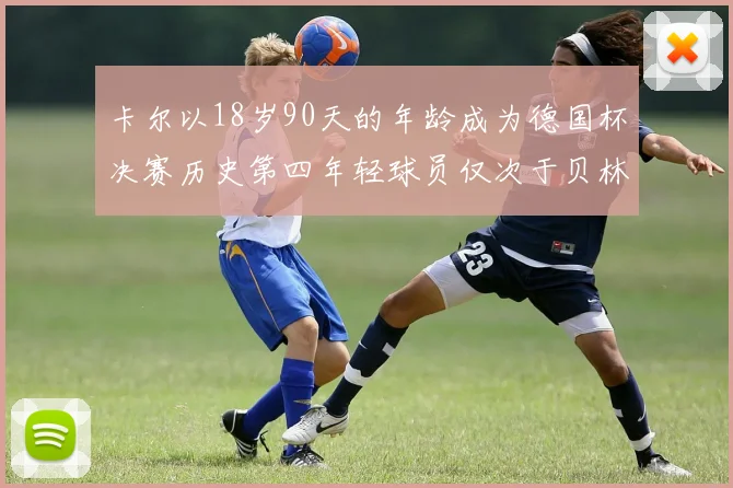 卡尔以18岁90天的年龄成为德国杯决赛历史第四年轻球员仅次于贝林等人