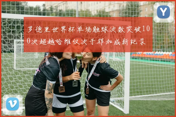 罗德里世界杯单场触球次数突破100次超越哈维仅次于邓加成新纪录
