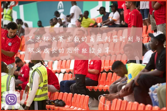 足总杯决赛主裁的高压判罚时刻与职业成长的无价经验分享