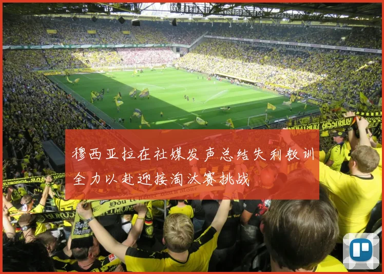 穆西亚拉在社媒发声总结失利教训全力以赴迎接淘汰赛挑战