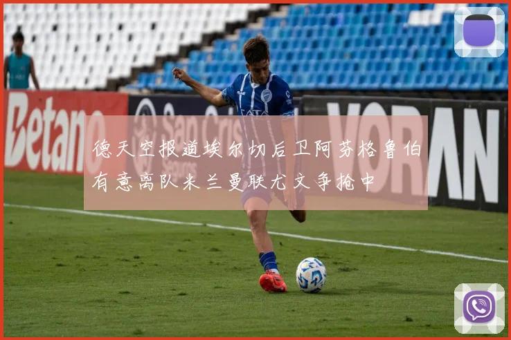 德天空报道埃尔切后卫阿芬格鲁伯有意离队米兰曼联尤文争抢中