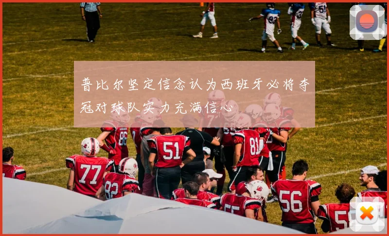 普比尔坚定信念认为西班牙必将夺冠对球队实力充满信心